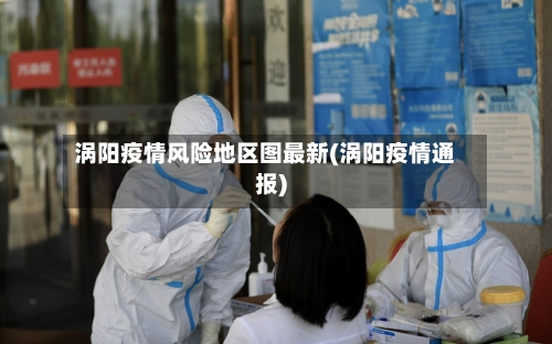 涡阳疫情风险地区图最新(涡阳疫情通报)