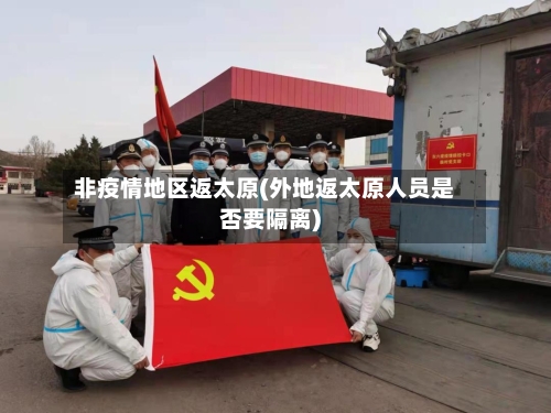 非疫情地区返太原(外地返太原人员是否要隔离)