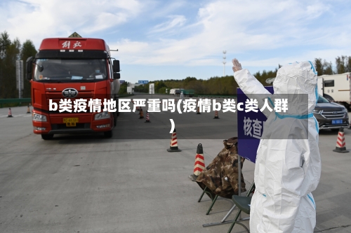 b类疫情地区严重吗(疫情b类c类人群)