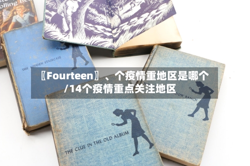 〖Fourteen〗、个疫情重地区是哪个/14个疫情重点关注地区