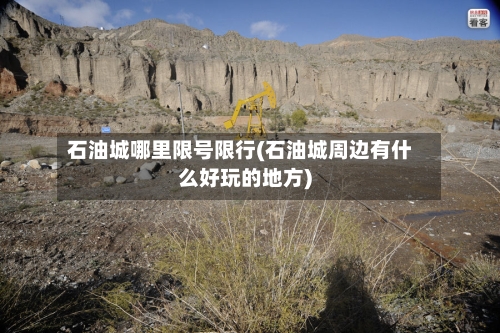 石油城哪里限号限行(石油城周边有什么好玩的地方)