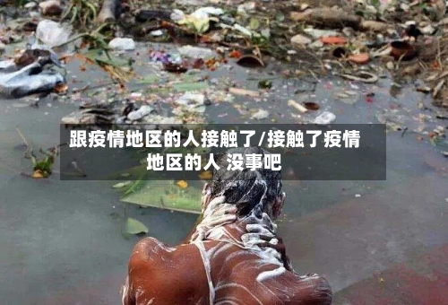 跟疫情地区的人接触了/接触了疫情地区的人 没事吧