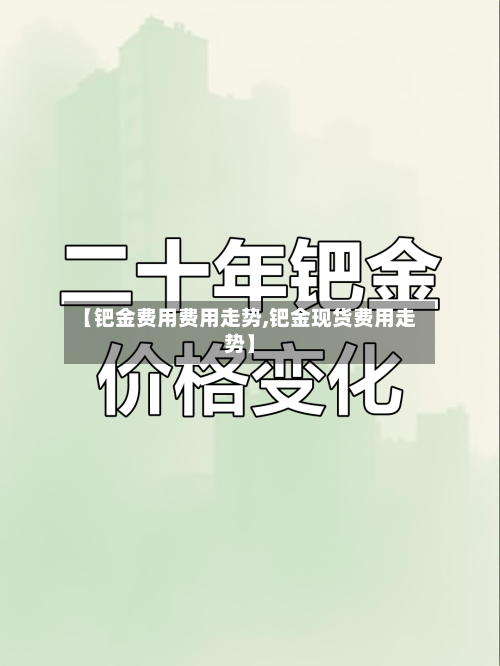 【钯金费用费用走势,钯金现货费用走势】