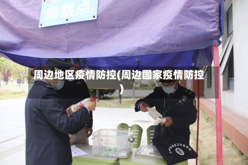 周边地区疫情防控(周边国家疫情防控)