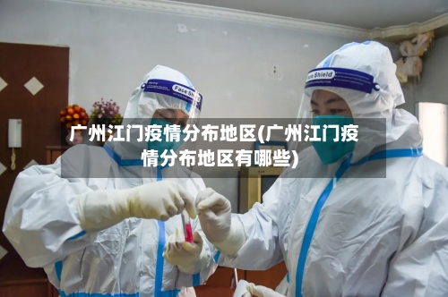 广州江门疫情分布地区(广州江门疫情分布地区有哪些)