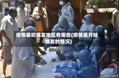 疫情最初爆发地区有哪些(疫情最开始爆发的情况)