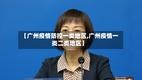 【广州疫情防控一类地区,广州疫情一类二类地区】