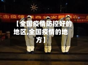 【全国疫情防控好的地区,全国疫情的地方】