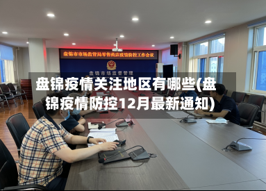 盘锦疫情关注地区有哪些(盘锦疫情防控12月最新通知)