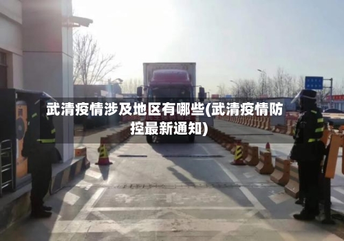 武清疫情涉及地区有哪些(武清疫情防控最新通知)