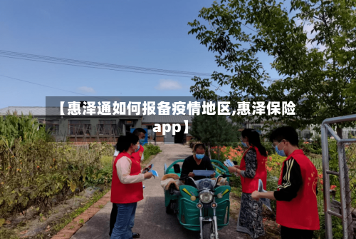 【惠泽通如何报备疫情地区,惠泽保险app】