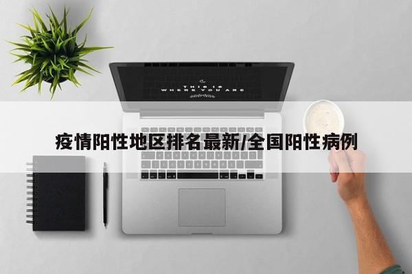 疫情阳性地区排名最新/全国阳性病例