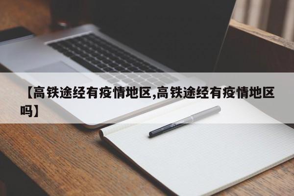 【高铁途经有疫情地区,高铁途经有疫情地区吗】