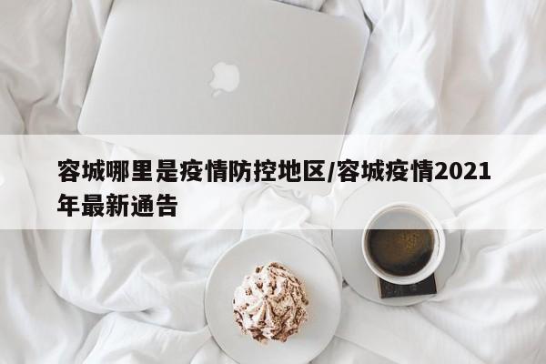 容城哪里是疫情防控地区/容城疫情2021年最新通告