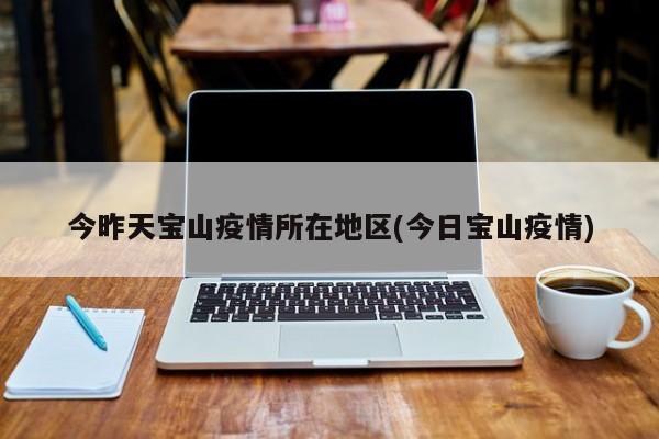 今昨天宝山疫情所在地区(今日宝山疫情)