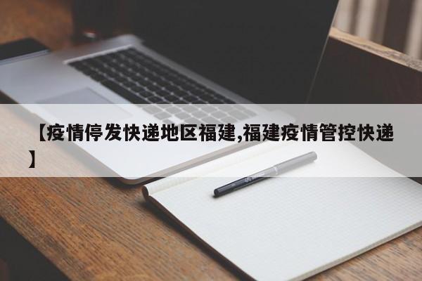 【疫情停发快递地区福建,福建疫情管控快递】