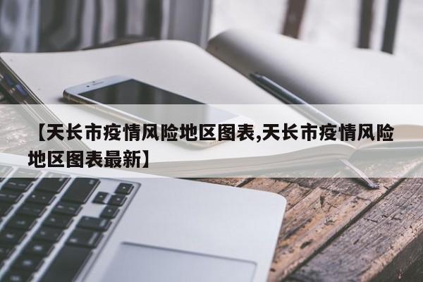 【天长市疫情风险地区图表,天长市疫情风险地区图表最新】