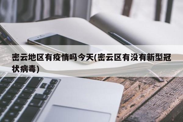 密云地区有疫情吗今天(密云区有没有新型冠状病毒)