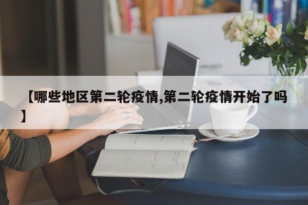 【哪些地区第二轮疫情,第二轮疫情开始了吗】