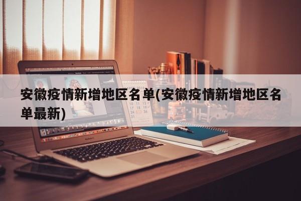 安徽疫情新增地区名单(安徽疫情新增地区名单最新)