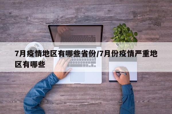 7月疫情地区有哪些省份/7月份疫情严重地区有哪些