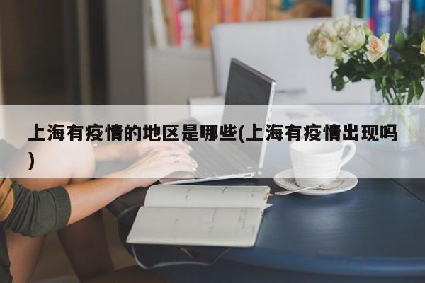 上海有疫情的地区是哪些(上海有疫情出现吗)