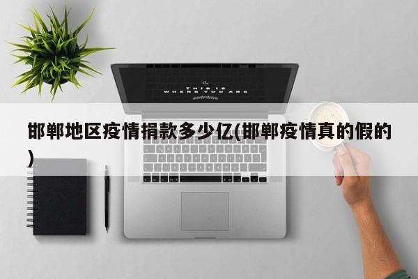 邯郸地区疫情捐款多少亿(邯郸疫情真的假的)