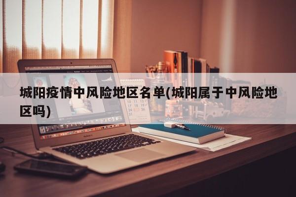 城阳疫情中风险地区名单(城阳属于中风险地区吗)