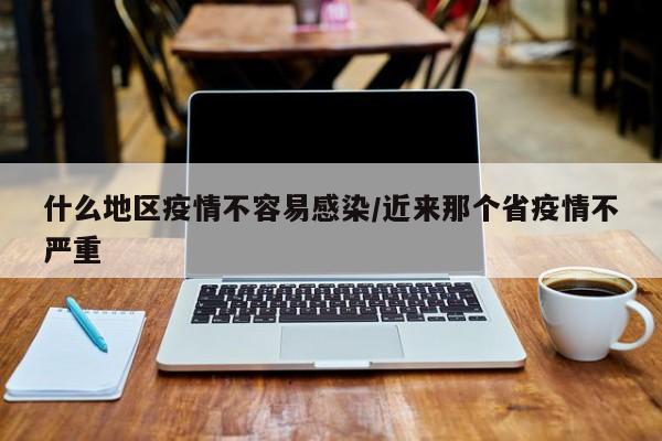 什么地区疫情不容易感染/近来那个省疫情不严重