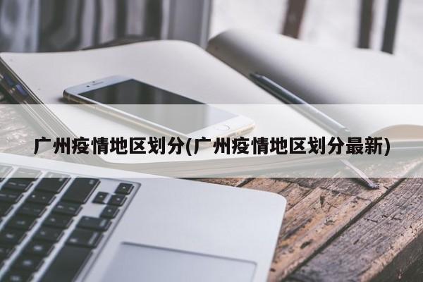 广州疫情地区划分(广州疫情地区划分最新)
