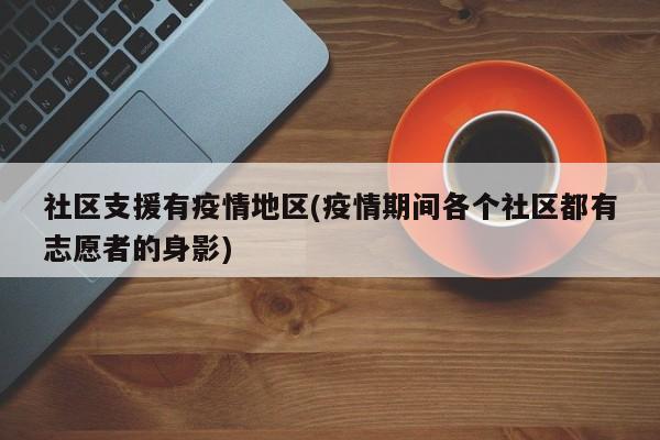社区支援有疫情地区(疫情期间各个社区都有志愿者的身影)