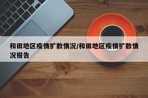 和田地区疫情扩散情况/和田地区疫情扩散情况报告