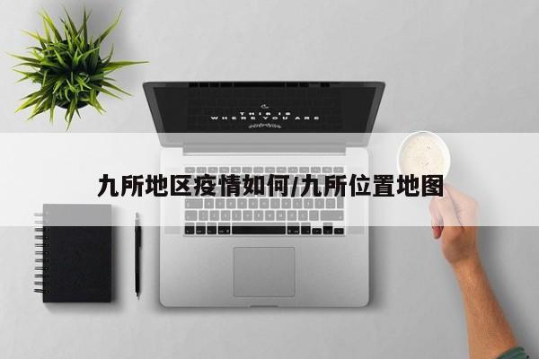 九所地区疫情如何/九所位置地图