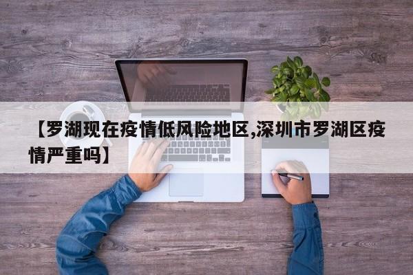 【罗湖现在疫情低风险地区,深圳市罗湖区疫情严重吗】
