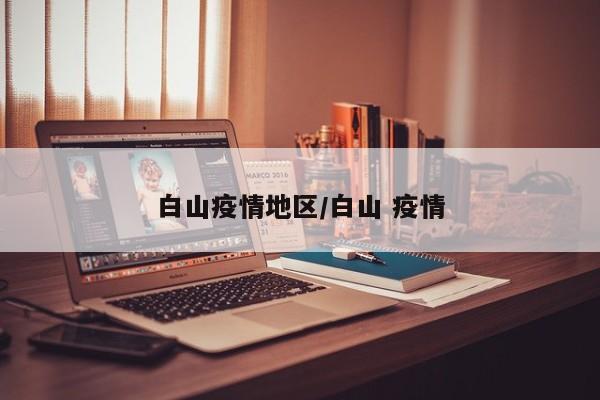 白山疫情地区/白山 疫情