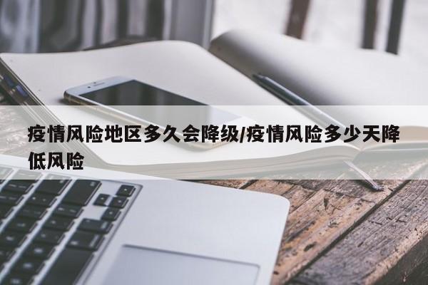 疫情风险地区多久会降级/疫情风险多少天降低风险