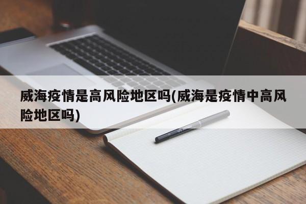威海疫情是高风险地区吗(威海是疫情中高风险地区吗)