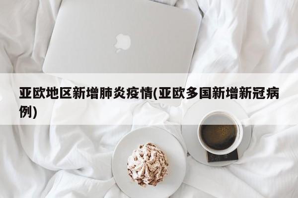 亚欧地区新增肺炎疫情(亚欧多国新增新冠病例)