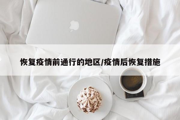 恢复疫情前通行的地区/疫情后恢复措施