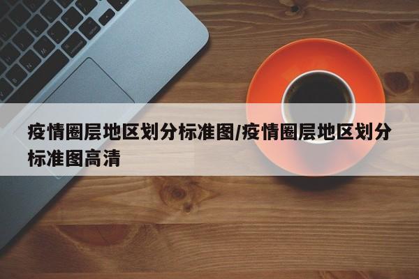 疫情圈层地区划分标准图/疫情圈层地区划分标准图高清