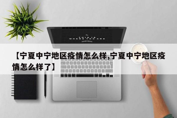 【宁夏中宁地区疫情怎么样,宁夏中宁地区疫情怎么样了】