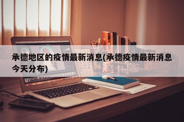 承德地区的疫情最新消息(承德疫情最新消息今天分布)
