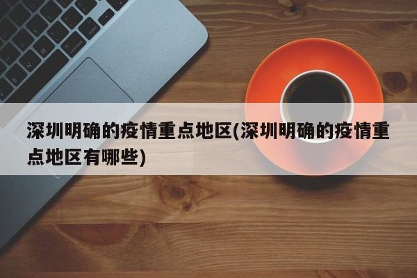 深圳明确的疫情重点地区(深圳明确的疫情重点地区有哪些)