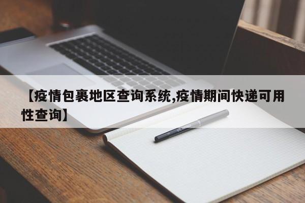 【疫情包裹地区查询系统,疫情期间快递可用性查询】