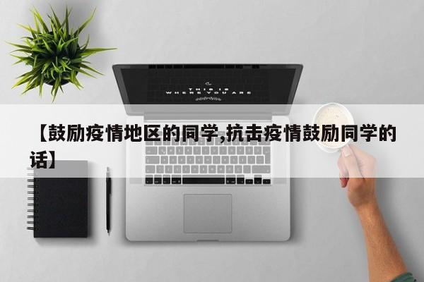 【鼓励疫情地区的同学,抗击疫情鼓励同学的话】