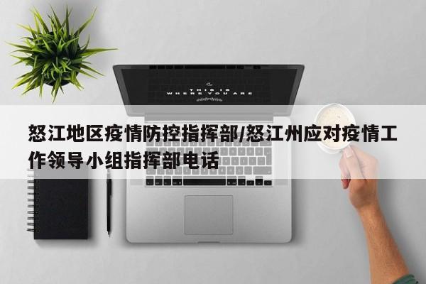 怒江地区疫情防控指挥部/怒江州应对疫情工作领导小组指挥部电话