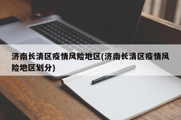 济南长清区疫情风险地区(济南长清区疫情风险地区划分)