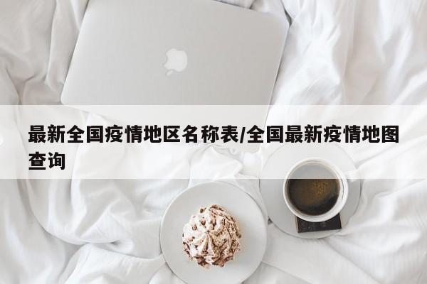 最新全国疫情地区名称表/全国最新疫情地图查询