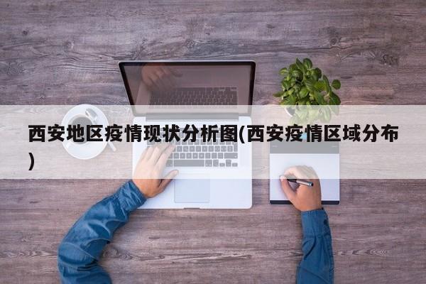 西安地区疫情现状分析图(西安疫情区域分布)