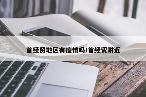 首经贸地区有疫情吗/首经贸附近